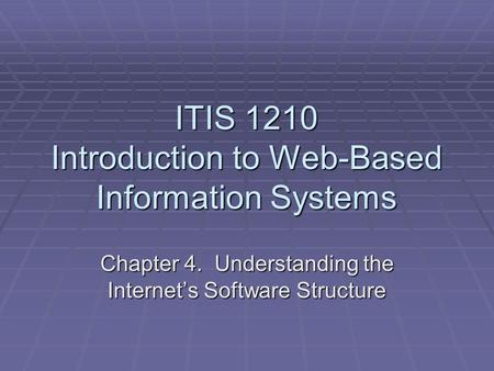 ITIS 1210 Introduction to Web-Based Information Systems Chapter 4. Understanding the Internet’s Software Structure.
