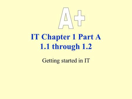 IT Chapter 1 Part A 1.1 through 1.2 Getting started in IT.