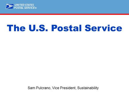 ® Sam Pulcrano, Vice President, Sustainability The U.S. Postal Service.