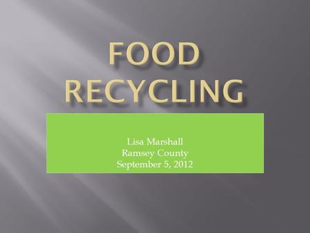 Lisa Marshall Ramsey County September 5, 2012.  What is Food Recycling?  Who Recycles Food?  Why Recycle Food?
