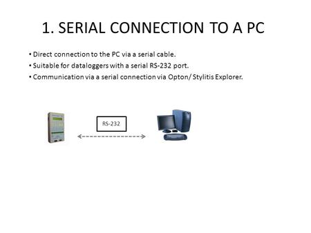 1. SERIAL CONNECTION TO A PC Direct connection to the PC via a serial cable. Suitable for dataloggers with a serial RS-232 port. Communication via a serial.
