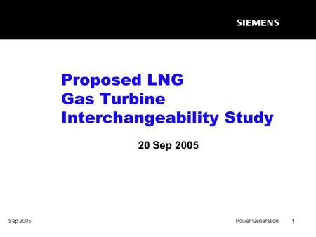 Sep 2005Power Generation1 Proposed LNG Gas Turbine Interchangeability Study 20 Sep 2005.