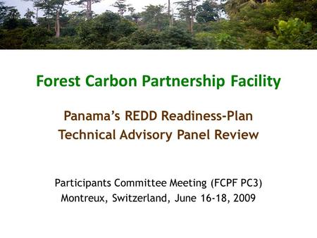 Forest Carbon Partnership Facility Participants Committee Meeting (FCPF PC3) Montreux, Switzerland, June 16-18, 2009 Panama’s REDD Readiness-Plan Technical.