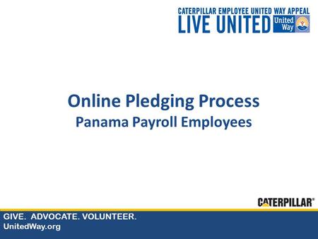 GIVE. ADVOCATE. VOLUNTEER. UnitedWay.org Online Pledging Process Panama Payroll Employees.
