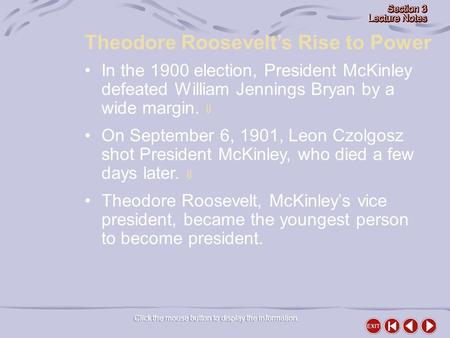 Theodore Roosevelt’s Rise to Power Click the mouse button to display the information. In the 1900 election, President McKinley defeated William Jennings.