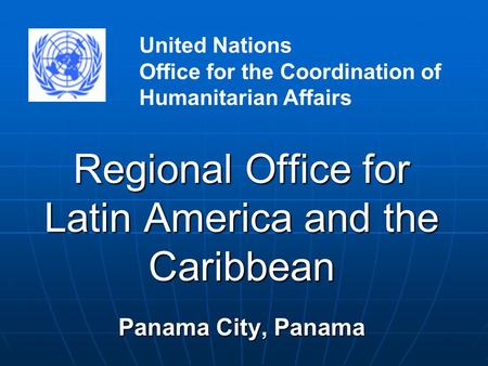 Regional Office for Latin America and the Caribbean Panama City, Panama United Nations Office for the Coordination of Humanitarian Affairs.