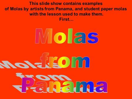 This slide show contains examples of Molas by artists from Panama, and student paper molas with the lesson used to make them. First…