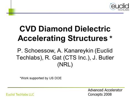 Advanced Accelerator Concepts 2008 Euclid Techlabs LLC CVD Diamond Dielectric Accelerating Structures * P. Schoessow, A. Kanareykin (Euclid Techlabs),