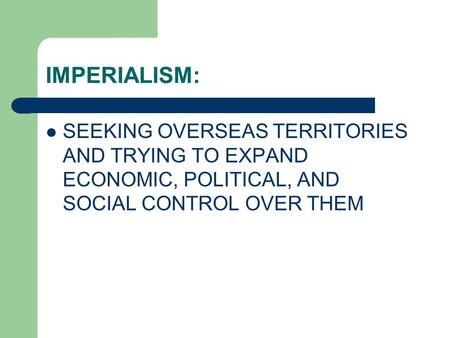 IMPERIALISM: SEEKING OVERSEAS TERRITORIES AND TRYING TO EXPAND ECONOMIC, POLITICAL, AND SOCIAL CONTROL OVER THEM.