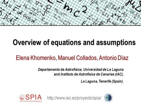 Overview of equations and assumptions Elena Khomenko, Manuel Collados, Antonio Díaz Departamento de Astrofísica, Universidad de La Laguna and Instituto.