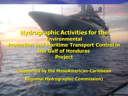 Hydrographic Activities for the Environmental Protection and Maritime Transport Control in the Gulf of Honduras Project (supported by the MesoAmerican-Caribbean.