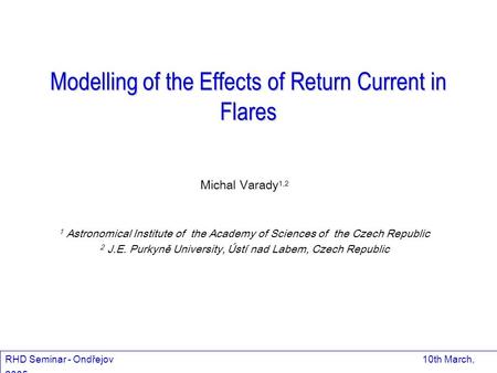 Modelling of the Effects of Return Current in Flares Michal Varady 1,2 1 Astronomical Institute of the Academy of Sciences of the Czech Republic 2 J.E.