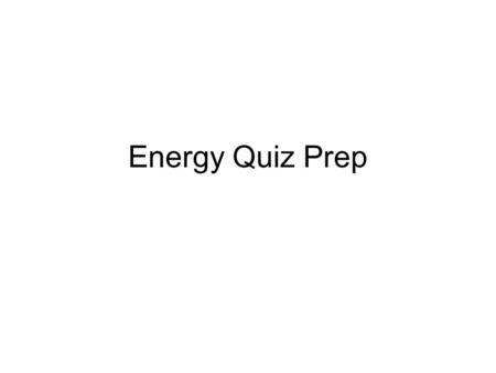 Energy Quiz Prep.