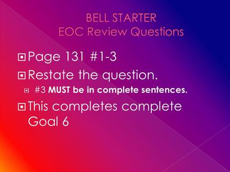  Page 131 #1-3  Restate the question.  #3 MUST be in complete sentences.  This completes complete Goal 6.