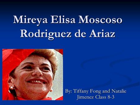 Mireya Elisa Moscoso Rodriguez de Ariaz By: Tiffany Fong and Natalie Jimenez Class 8-3.