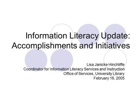 Information Literacy Update: Accomplishments and Initiatives Lisa Janicke Hinchliffe Coordinator for Information Literacy Services and Instruction Office.