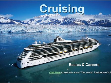 Cruising Basics & Careers Click HereClick Here to see info about “The World” Residence Cruise Ship Click Here.