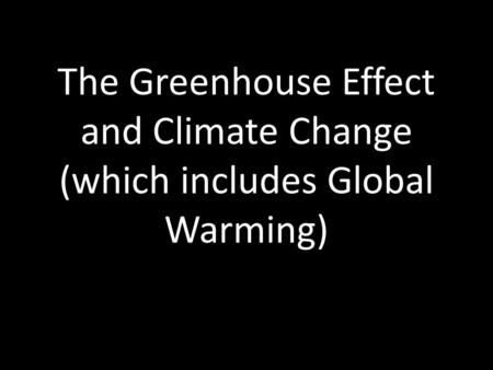 The Greenhouse Effect and Climate Change (which includes Global Warming)