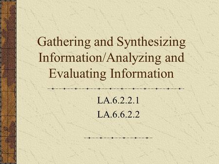 Gathering and Synthesizing Information/Analyzing and Evaluating Information LA.6.2.2.1 LA.6.6.2.2.