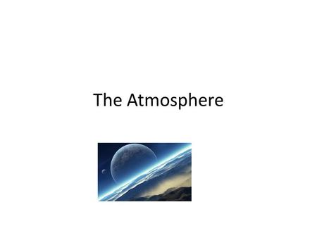 The Atmosphere. Did you know we are on our 3 atmosphere on Earth? Earth’s original atmosphere was probably just hydrogen and helium, because these were.