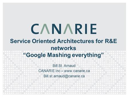 Service Oriented Architectures for R&E networks “Google Mashing everything” Bill St. Arnaud CANARIE Inc –