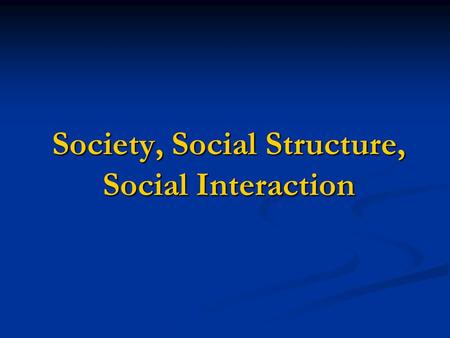 Society, Social Structure, Social Interaction