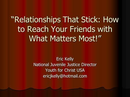 “Relationships That Stick: How to Reach Your Friends with What Matters Most!” Eric Kelly National Juvenile Justice Director Youth for Christ USA