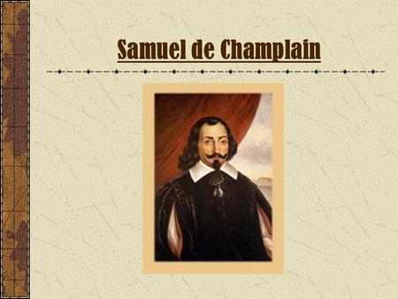 Samuel de Champlain. Table of Contents Historical Background Culture Religious Practices Clothing Housing and Travel Language Map of geographic area Example.