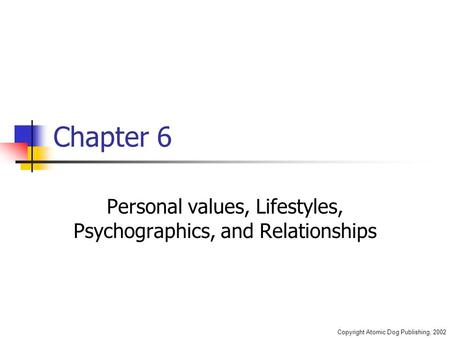Copyright Atomic Dog Publishing, 2002 Chapter 6 Personal values, Lifestyles, Psychographics, and Relationships.