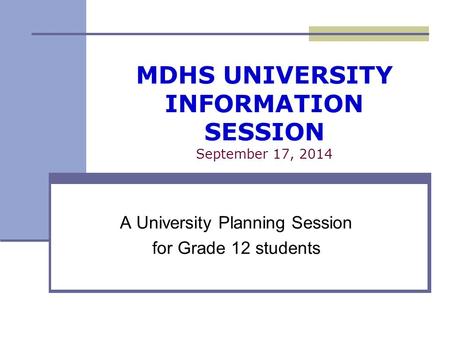MDHS UNIVERSITY INFORMATION SESSION September 17, 2014 A University Planning Session for Grade 12 students.
