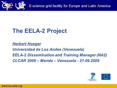 Www.eu-eela.org E-science grid facility for Europe and Latin America The EELA-2 Project Herbert Hoeger Universidad de Los Andes (Venezuela) EELA-2 Dissemination.