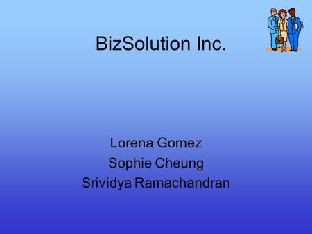 BizSolution Inc. Lorena Gomez Sophie Cheung Srividya Ramachandran.