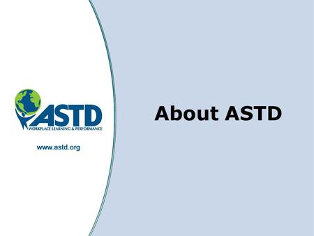1 About ASTD. 2 What is ASTD? ASTD is the world’s largest association dedicated to workplace learning and performance professionals ASTD’s members and.