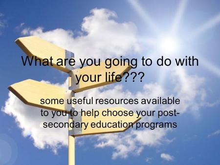 What are you going to do with your life??? some useful resources available to you to help choose your post- secondary education programs.