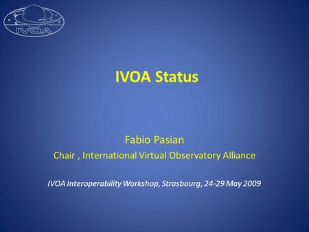 IVOA Status Fabio Pasian Chair, International Virtual Observatory Alliance IVOA Interoperability Workshop, Strasbourg, 24-29 May 2009.