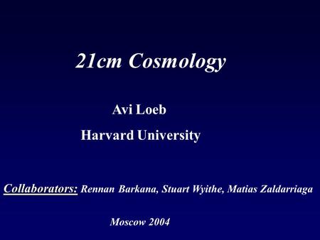 Moscow 2004 21cm Cosmology Collaborators: Collaborators: Rennan Barkana, Stuart Wyithe, Matias Zaldarriaga Avi Loeb Harvard University.
