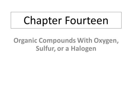 Chapter Fourteen Organic Compounds With Oxygen, Sulfur, or a Halogen.