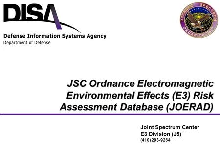 JSC Ordnance Electromagnetic Environmental Effects (E3) Risk Assessment Database (JOERAD) Joint Spectrum Center E3 Division (J5) (410) 293-9264.