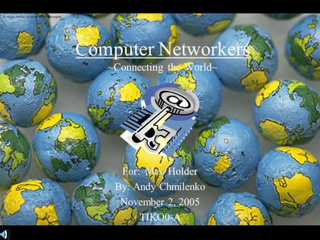 Computer Networkers ~Connecting the World~ For: Mrs. Holder By: Andy Chmilenko November 2, 2005 TIKO0-A If you can read this, you are too close to the.