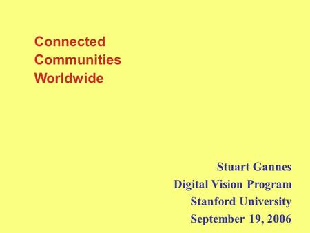 Connected Communities Worldwide Stuart Gannes Digital Vision Program Stanford University September 19, 2006.