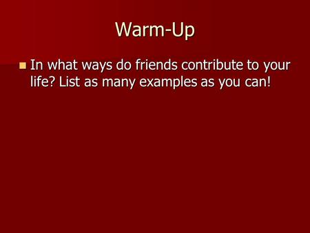 Warm-Up In what ways do friends contribute to your life? List as many examples as you can!