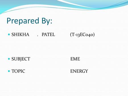 Prepared By: SHIKHA. PATEL (T-13EC040) SUBJECT EME TOPIC ENERGY.