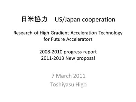 日米協力 US/Japan cooperation Research of High Gradient Acceleration Technology for Future Accelerators 2008-2010 progress report 2011-2013 New proposal 7.