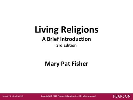 Copyright © 2012 Pearson Education, Inc. All rights reserved Living Religions A Brief Introduction 3rd Edition Mary Pat Fisher.