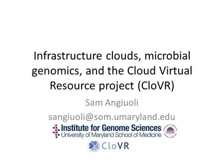 Infrastructure clouds, microbial genomics, and the Cloud Virtual Resource project (CloVR) Sam Angiuoli