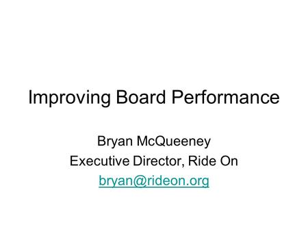 Improving Board Performance Bryan McQueeney Executive Director, Ride On