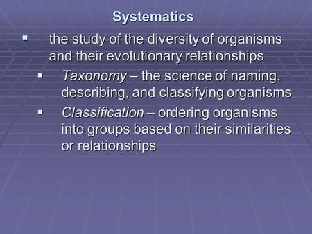Systematics the study of the diversity of organisms and their evolutionary relationships Taxonomy – the science of naming, describing, and classifying.