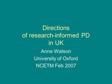 Directions of research-informed PD in UK Anne Watson University of Oxford NCETM Feb 2007.