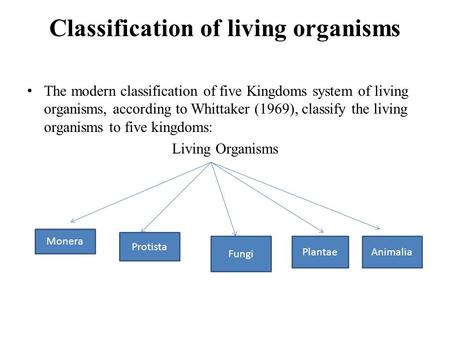 Classification of living organisms The modern classification of five Kingdoms system of living organisms, according to Whittaker (1969), classify the living.