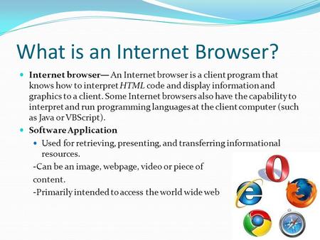 What is an Internet Browser? Internet browser— An Internet browser is a client program that knows how to interpret HTML code and display information and.